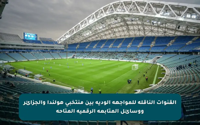 القنوات الناقلة للمواجهة الودية بين منتخبي هولندا والجزائر ووسائل المتابعة الرقمية المتاحة